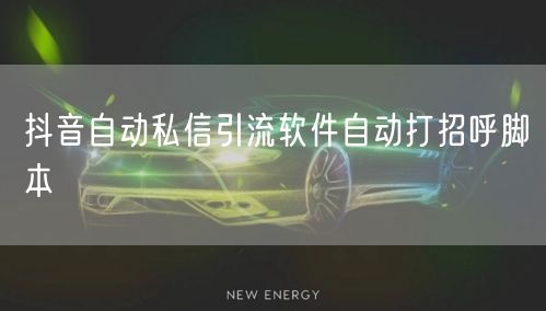 抖音自动私信引流软件自动打招呼脚本
