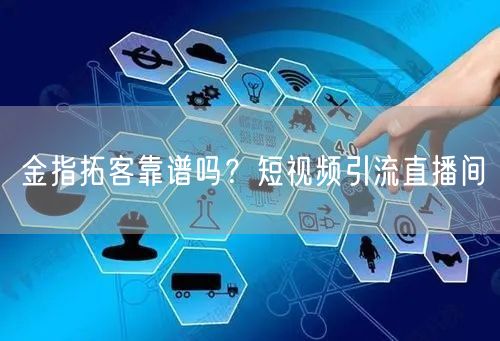 金指拓客靠谱吗？短视频引流直播间