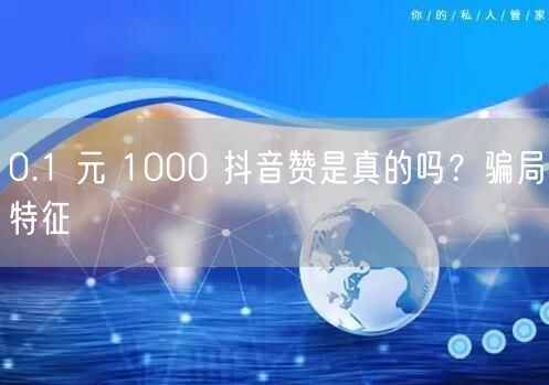 0.1 元 1000 抖音赞是真的吗？骗局特征