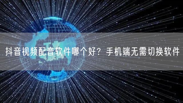 抖音视频配音软件哪个好？手机端无需切换软件