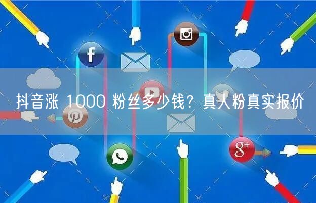 抖音涨 1000 粉丝多少钱？真人粉真实报价