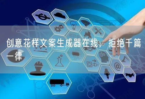 创意花样文案生成器在线，拒绝千篇一律
