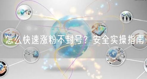 怎么快速涨粉不封号？安全实操指南