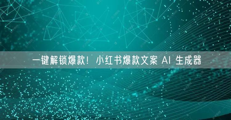 一键解锁爆款！小红书爆款文案 AI 生成器