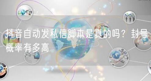 抖音自动发私信脚本是真的吗？封号概率有多高