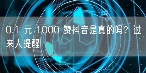 0.1 元 1000 赞抖音是真的吗？过来人提醒