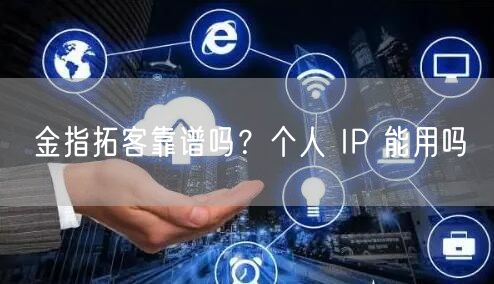 金指拓客靠谱吗？个人 IP 能用吗