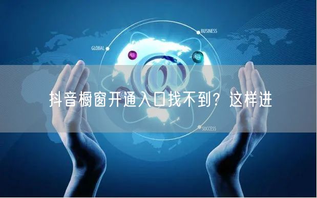 抖音橱窗开通入口找不到？这样进