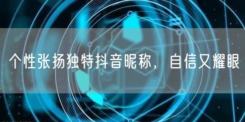 个性张扬独特抖音昵称，自信又耀眼