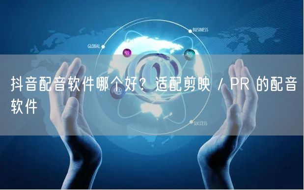 抖音配音软件哪个好？适配剪映 / PR 的配音软件