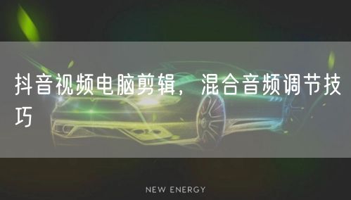 抖音视频电脑剪辑，混合音频调节技巧