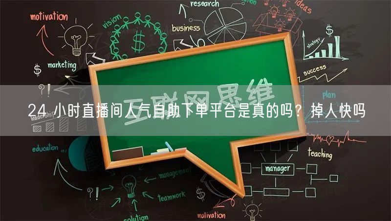 24 小时直播间人气自助下单平台是真的吗？掉人快吗