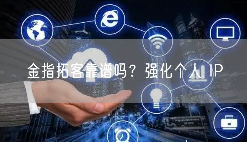 金指拓客靠谱吗？强化个人 IP