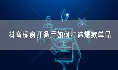 抖音橱窗开通后如何打造爆款单品