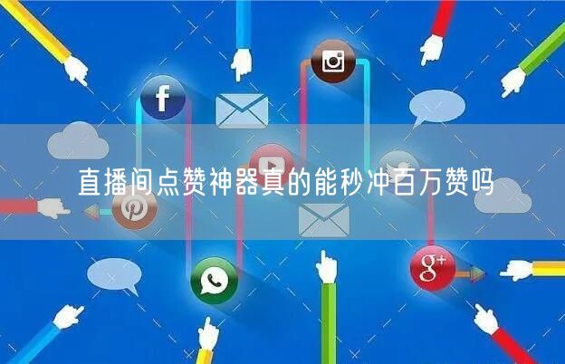 直播间点赞神器真的能秒冲百万赞吗