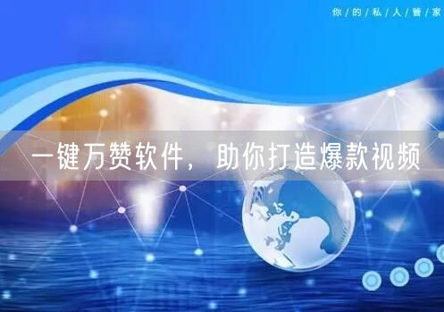 一键万赞软件，助你打造爆款视频