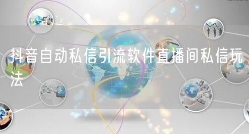 抖音自动私信引流软件直播间私信玩法