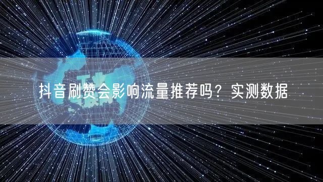 抖音刷赞会影响流量推荐吗？实测数据