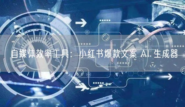 自媒体效率工具：小红书爆款文案 AI 生成器