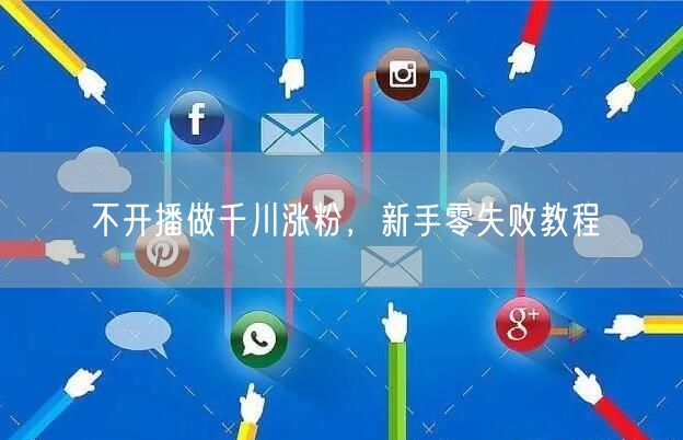 不开播做千川涨粉，新手零失败教程