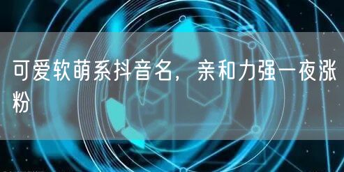 可爱软萌系抖音名，亲和力强一夜涨粉