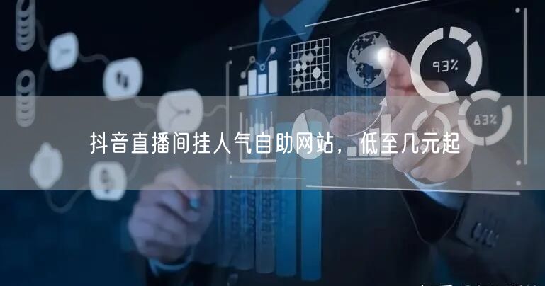 抖音直播间挂人气自助网站，低至几元起