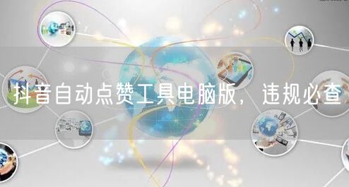 抖音自动点赞工具电脑版，违规必查