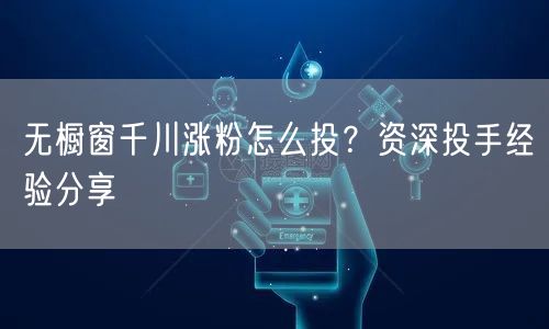 无橱窗千川涨粉怎么投？资深投手经验分享