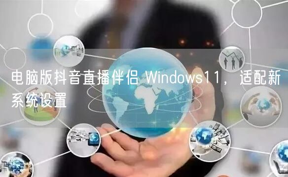电脑版抖音直播伴侣 Windows11，适配新系统设置
