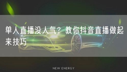 单人直播没人气？教你抖音直播做起来技巧