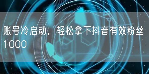 账号冷启动，轻松拿下抖音有效粉丝 1000