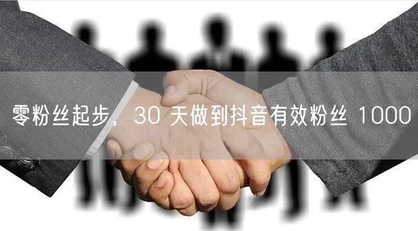 零粉丝起步，30 天做到抖音有效粉丝 1000