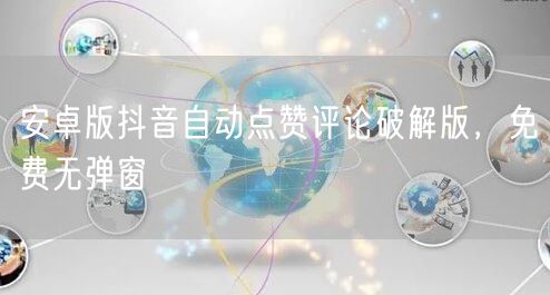 安卓版抖音自动点赞评论破解版，免费无弹窗