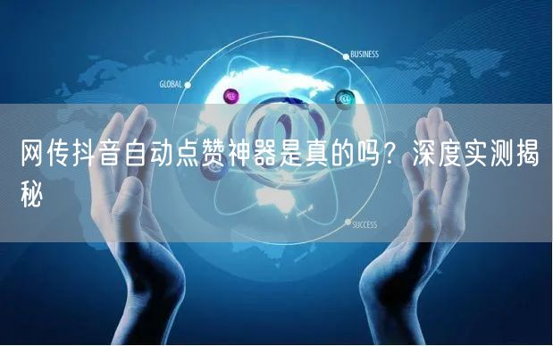 网传抖音自动点赞神器是真的吗？深度实测揭秘