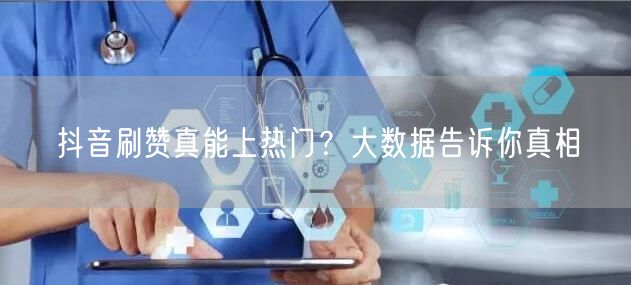 抖音刷赞真能上热门？大数据告诉你真相