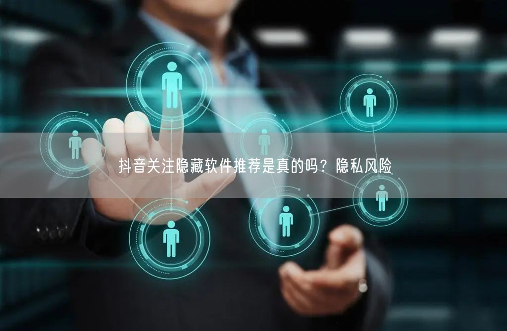 抖音关注隐藏软件推荐是真的吗？隐私风险