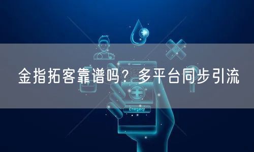 金指拓客靠谱吗？多平台同步引流
