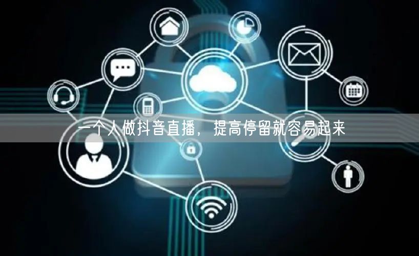 一个人做抖音直播，提高停留就容易起来