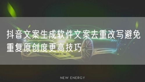 抖音文案生成软件文案去重改写避免重复原创度更高技巧