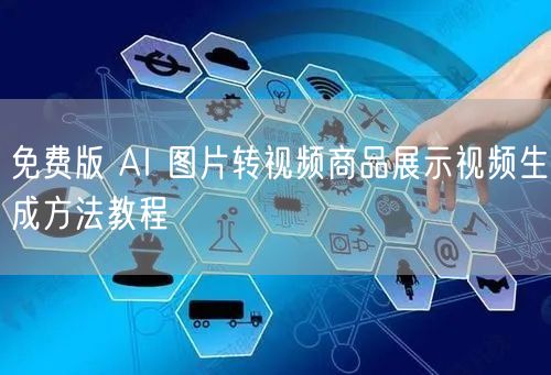 免费版 AI 图片转视频商品展示视频生成方法教程