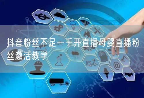 抖音粉丝不足一千开直播母婴直播粉丝激活教学