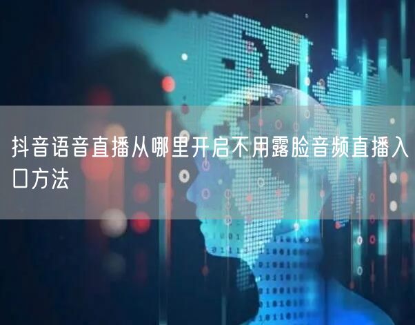 抖音语音直播从哪里开启不用露脸音频直播入口方法