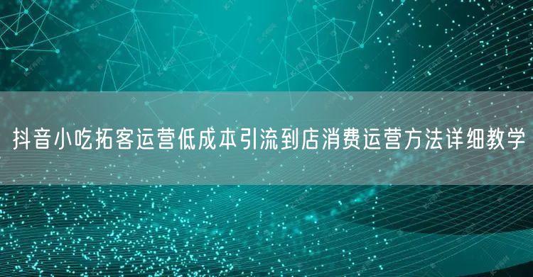 抖音小吃拓客运营低成本引流到店消费运营方法详细教学