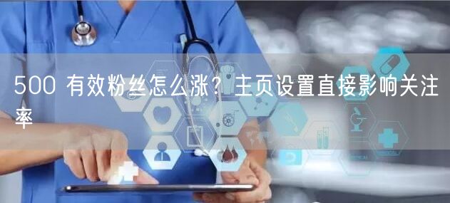 500 有效粉丝怎么涨？主页设置直接影响关注率