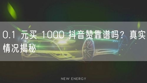 0.1 元买 1000 抖音赞靠谱吗？真实情况揭秘