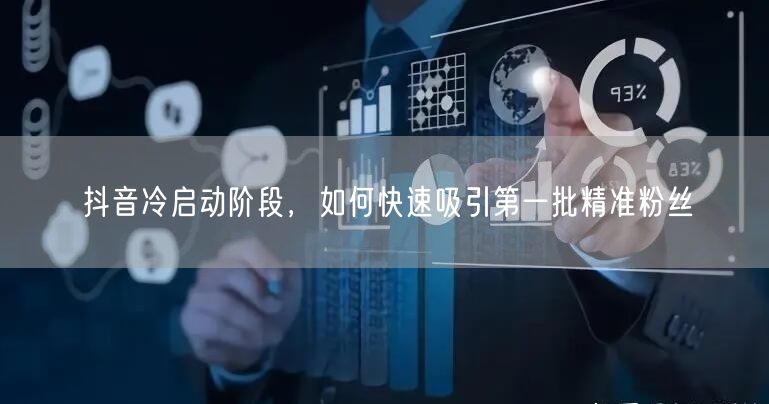 抖音冷启动阶段，如何快速吸引第一批精准粉丝