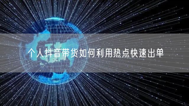 个人抖音带货如何利用热点快速出单