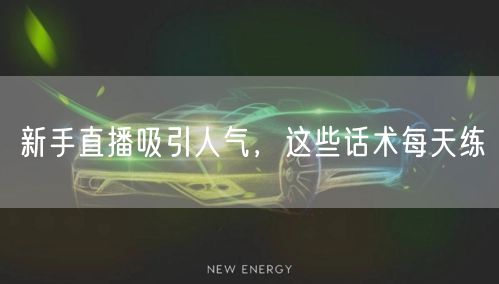 新手直播吸引人气，这些话术每天练