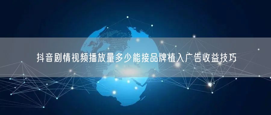 抖音剧情视频播放量多少能接品牌植入广告收益技巧