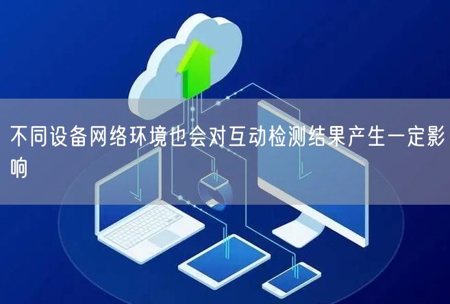 不同设备网络环境也会对互动检测结果产生一定影响